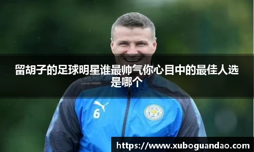 留胡子的足球明星谁最帅气你心目中的最佳人选是哪个