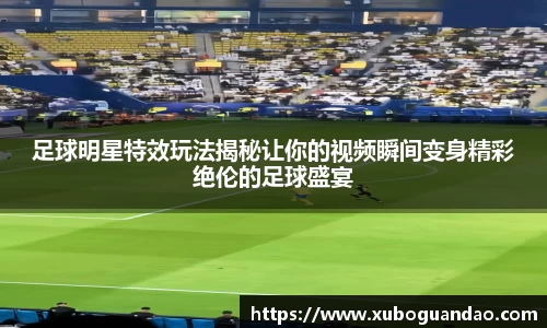 足球明星特效玩法揭秘让你的视频瞬间变身精彩绝伦的足球盛宴