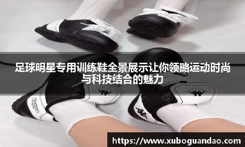 足球明星专用训练鞋全景展示让你领略运动时尚与科技结合的魅力