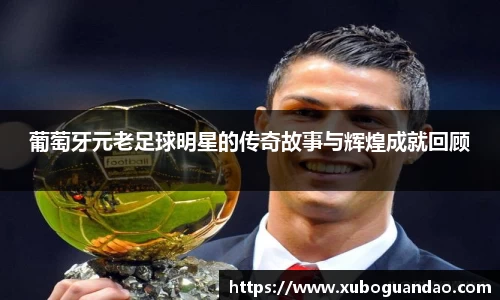 葡萄牙元老足球明星的传奇故事与辉煌成就回顾