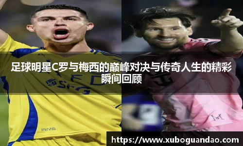 足球明星C罗与梅西的巅峰对决与传奇人生的精彩瞬间回顾
