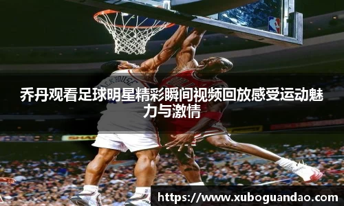 乔丹观看足球明星精彩瞬间视频回放感受运动魅力与激情
