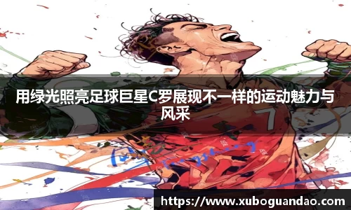 用绿光照亮足球巨星C罗展现不一样的运动魅力与风采
