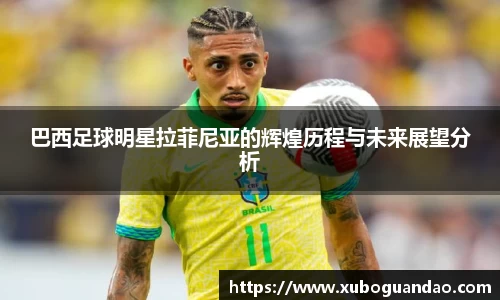 巴西足球明星拉菲尼亚的辉煌历程与未来展望分析