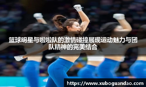 篮球明星与啦啦队的激情碰撞展现运动魅力与团队精神的完美结合